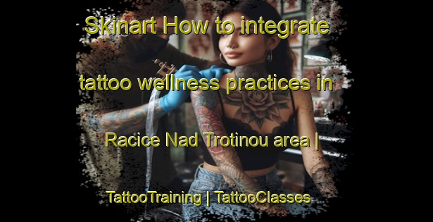 Skinart How to integrate tattoo wellness practices in Racice Nad Trotinou area | TattooTraining | TattooClasses | SkinartTraining-Czech Republic